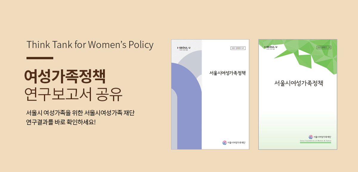 Think Thank Women's Policy <br>여성가족정책 연구보고서 공유<br> 서울시 여성가족을 위한 서울시여성가족재단 연구결과를 바로 확인하세요!