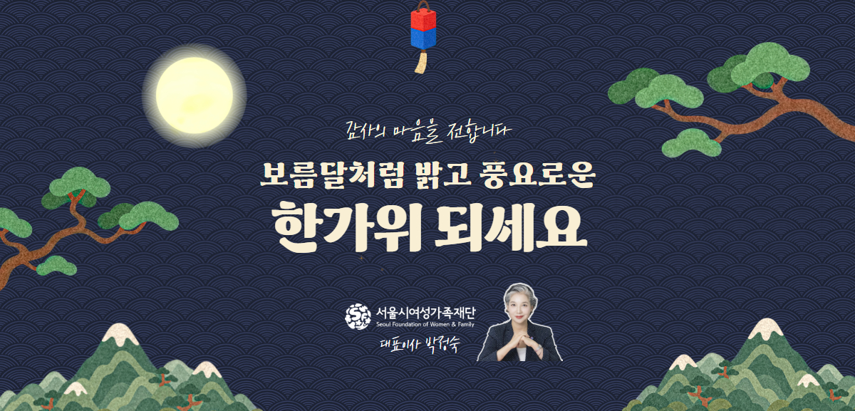 감사의 마음을 전합니다 보름달처럼 밝고 풍요로운 한가위 되세요 서울시여성가족재단 대표이사 박정숙