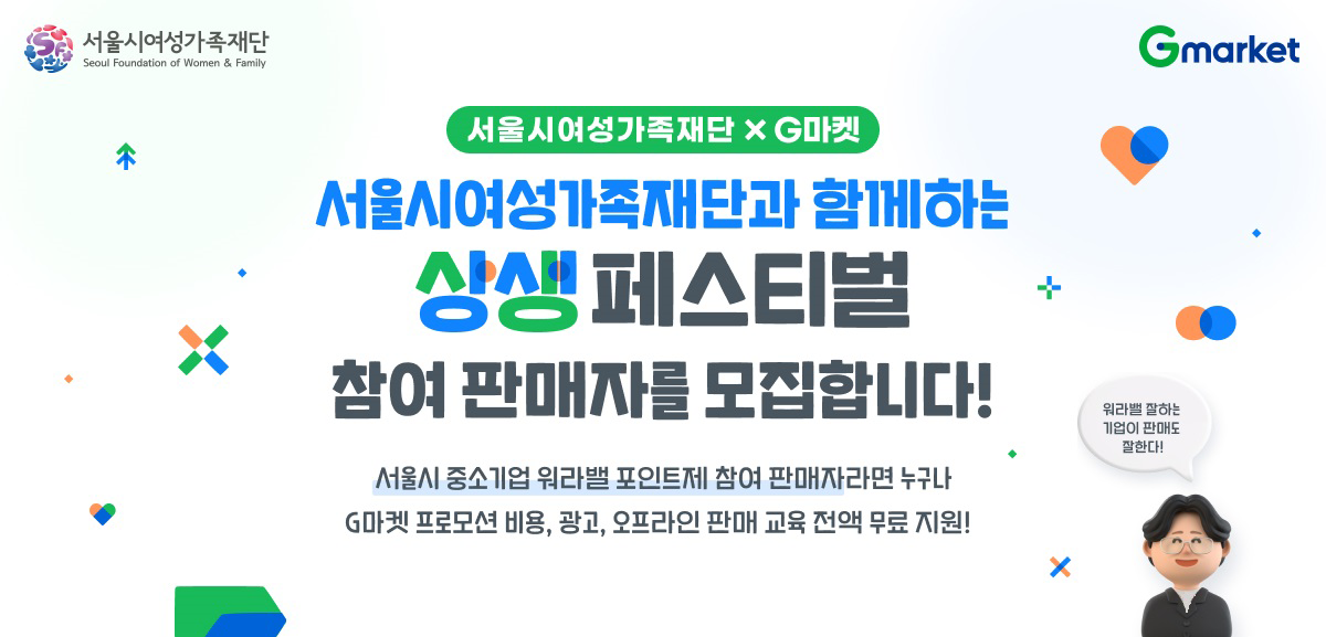 서울시여성가족재단X G마켓 서울시여성가족재단과 함께하는 상생페스티발 참여판매자를 모집합니다. 서울시 중소기업 워라밸 포인트제 판매자라면 누구나 G마켓 프로모션 비용, 광고, 오프라인 판매 교육 전액 무료 지원