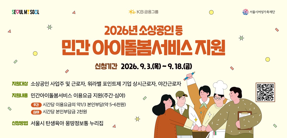 2026년 소상공인 등 민간 아이돌봄서비스 지원 신청기간 2026.09.03.(목) ~ 09.18.(금) 지원대상: 소상공인 사업주 및 근로자, 워라밸 포인트제 기업 상시근로자, 야간근로자 지원내용 : 민간아이돌봄서비스 이용요금 지원(주간·심야) 주간 시간당 이용요금의 약 1/3 본인부담(약 5~6천원), 심야 시간당 본인부담금 2천원 신청방법 서울시 탄생육아 몽땅정보통 누리집 링크:https://m.site.naver.com/22zVL
