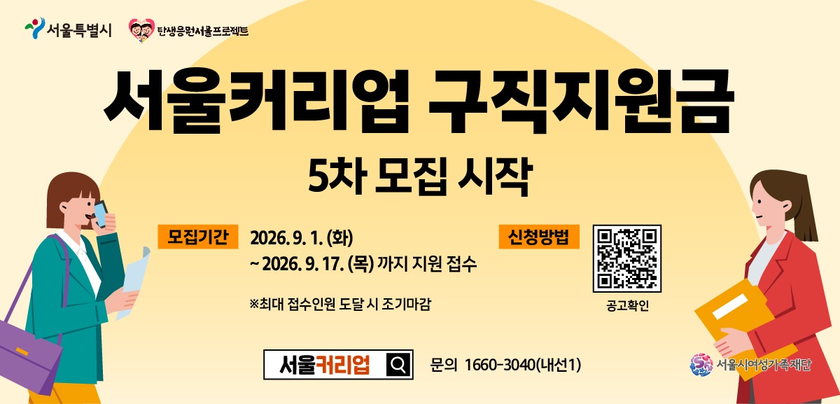 서울커리업 구직지원금 5차 모집 시작 모집기간 2026년 9월 1일 화요일부터 2026년 9월 17일 목요일까지 지원 접수 (최대 접수인원 도달 시 조기마감) 신청 방법: 공고 확인 링크 (https://project.seoulcareerup.or.kr/swm/jobseek/main.do?menu_no=02020100) 서울커리업 문의 1660-3040(내선1) 서울시여성가족재단