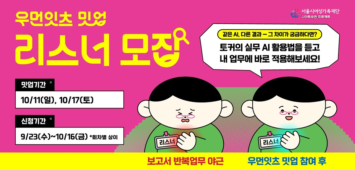 우먼잇츠 밋업 리스너 모집 같은AI, 다른 결과 그 차이가 궁금하다면? 토커의 실무 AI 활용법을 듣고 내 업무에 바로 적용해보세요! 밋업기간 10월 11일 일요일, 10월 17일 토요일 신청기간 9월 23일 수요일부터 10월 16일 금요일까지(회차별 상이)