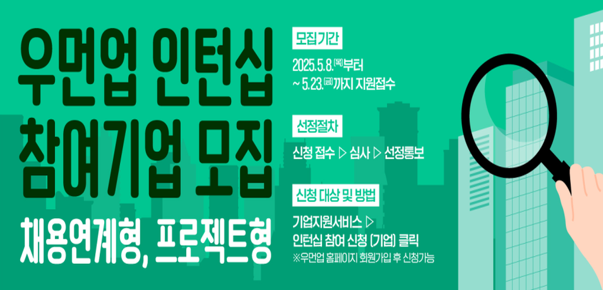 우먼업 인턴십 참여기업 모집 채용연계형, 프로젝트형 모집기간:2025.5.8목요일부터 5.23금요일까지 지원접수 신청절차:신청접수>심사>선정통보 신텅대상및방법:기업지원서비스>인턴십 참여기업클릭-우먼업홈페이지 회원가입 후 신청가능