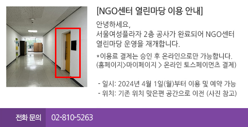 [NGO센터 열린마당 이용 안내]안녕하세요, 서울여성플라자 2층 공사가 완료되어 NGO센터 열린마당 운영을 재개합니다. - 일시: 2024년 4월 1일(월)부터 이용 및 예약 가능 - 위치: 기존 위치 맞은편 공간으로 이전 (사진 참고) 감사합니다. 전화문의 02-810-5263